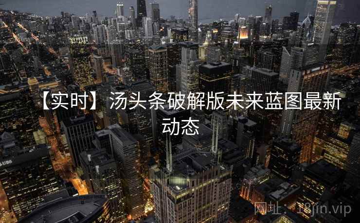 【实时】汤头条破解版未来蓝图最新动态