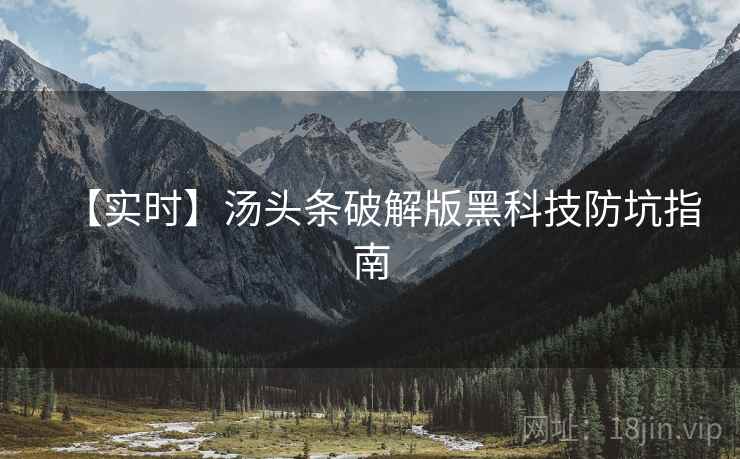 【实时】汤头条破解版黑科技防坑指南