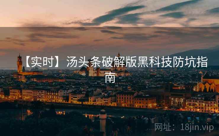 【实时】汤头条破解版黑科技防坑指南