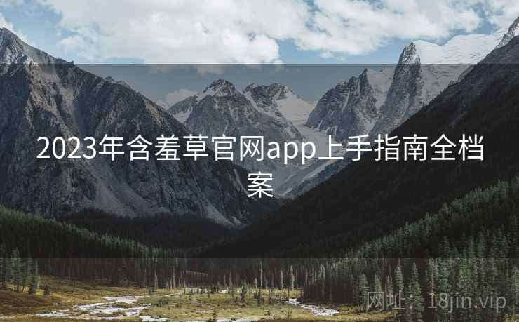 2023年含羞草官网app上手指南全档案