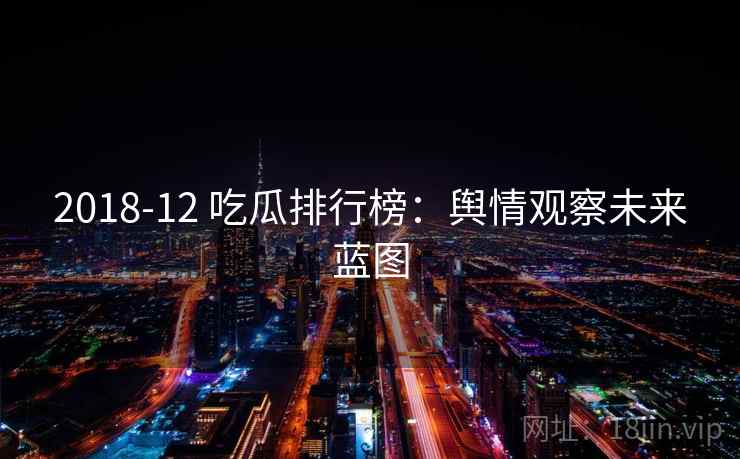 2018-12 吃瓜排行榜：舆情观察未来蓝图