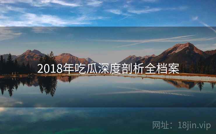 2018年吃瓜深度剖析全档案