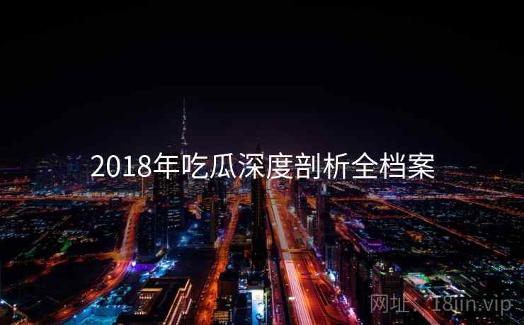 2018年吃瓜深度剖析全档案