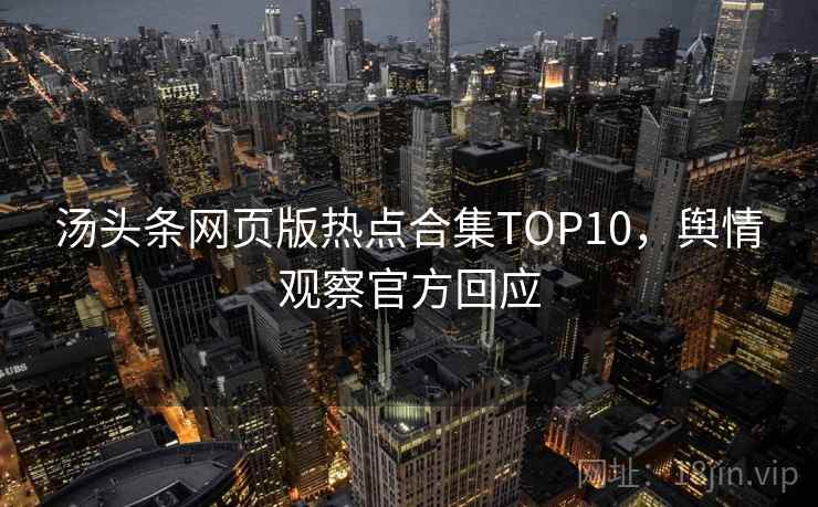 汤头条网页版热点合集TOP10，舆情观察官方回应