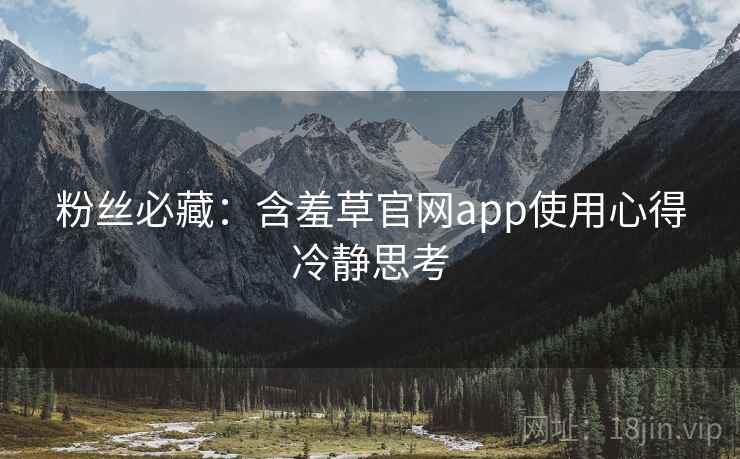 粉丝必藏：含羞草官网app使用心得冷静思考