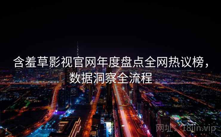 含羞草影视官网年度盘点全网热议榜，数据洞察全流程