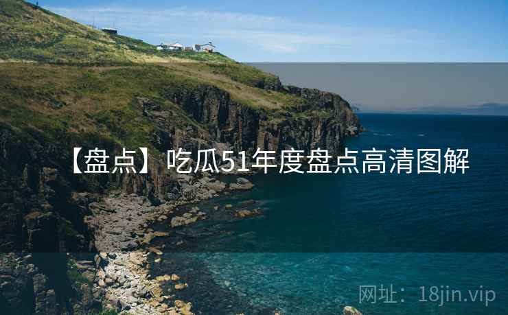 【盘点】吃瓜51年度盘点高清图解