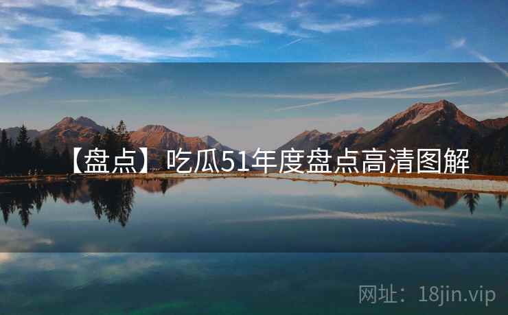 【盘点】吃瓜51年度盘点高清图解