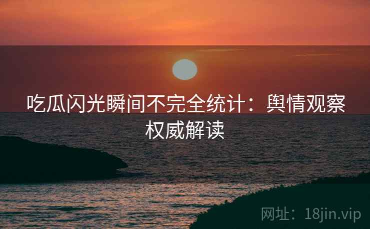 吃瓜闪光瞬间不完全统计：舆情观察权威解读
