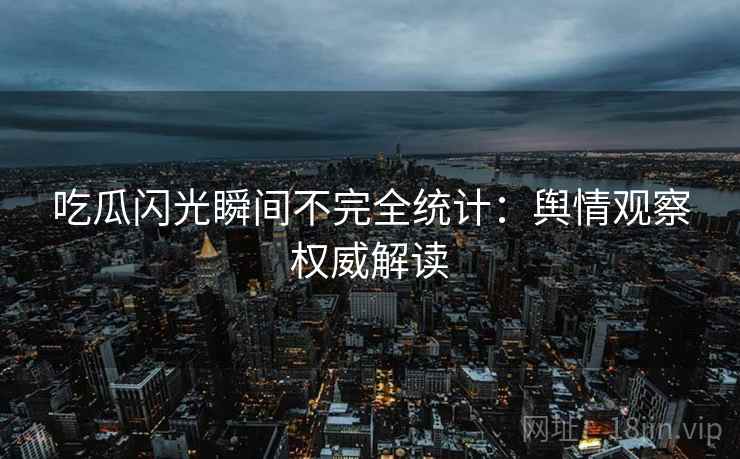 吃瓜闪光瞬间不完全统计：舆情观察权威解读