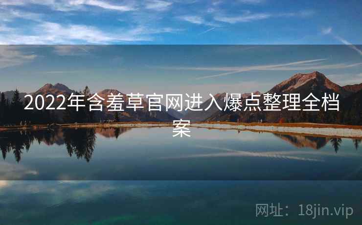 2022年含羞草官网进入爆点整理全档案