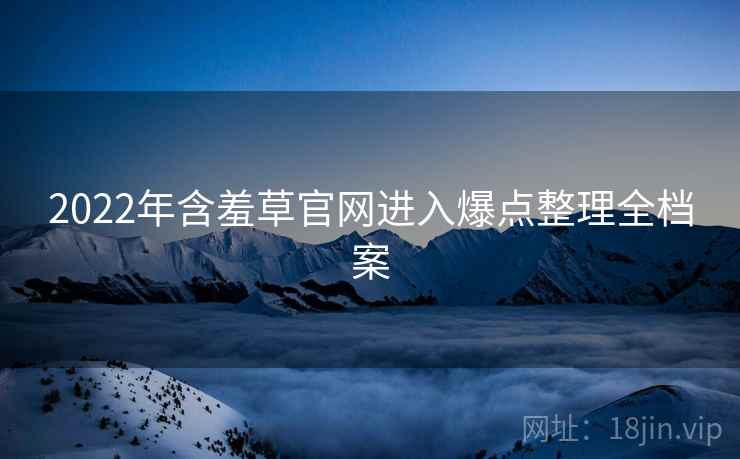 2022年含羞草官网进入爆点整理全档案