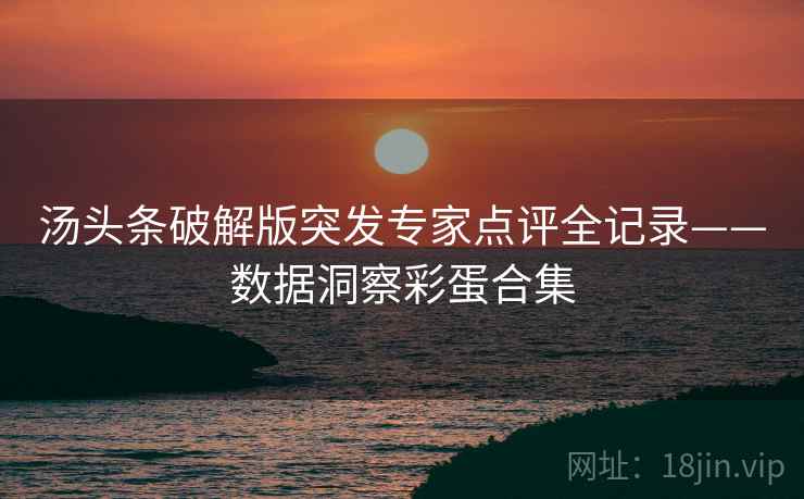 汤头条破解版突发专家点评全记录——数据洞察彩蛋合集