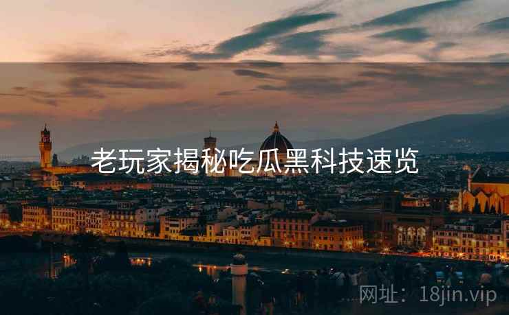 老玩家揭秘吃瓜黑科技速览