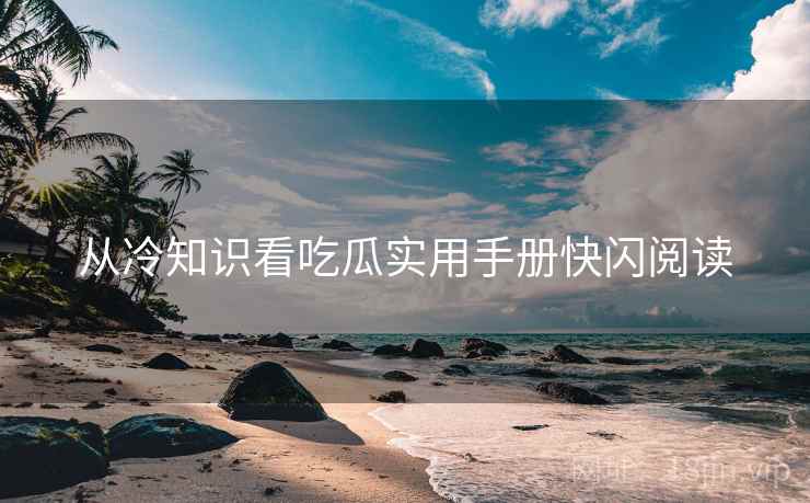 从冷知识看吃瓜实用手册快闪阅读