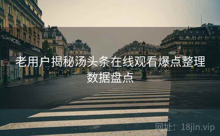 老用户揭秘汤头条在线观看爆点整理数据盘点