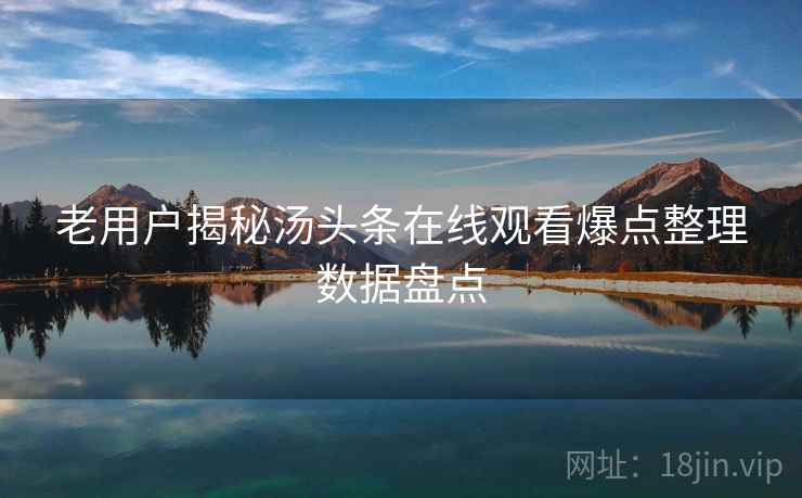 老用户揭秘汤头条在线观看爆点整理数据盘点