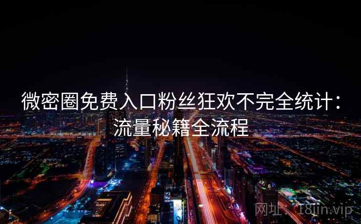 微密圈免费入口粉丝狂欢不完全统计：流量秘籍全流程