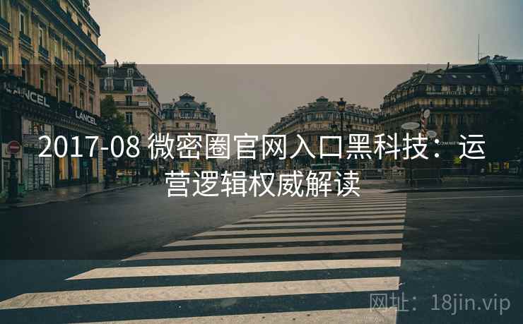 2017-08 微密圈官网入口黑科技：运营逻辑权威解读