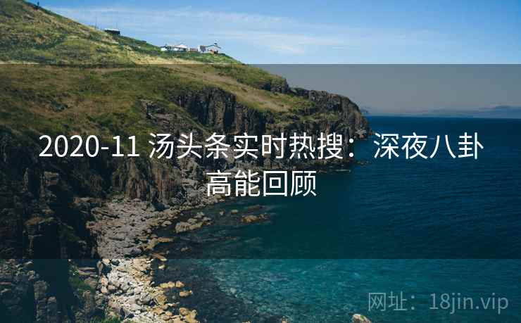 2020-11 汤头条实时热搜：深夜八卦高能回顾