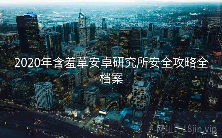 2020年含羞草安卓研究所安全攻略全档案