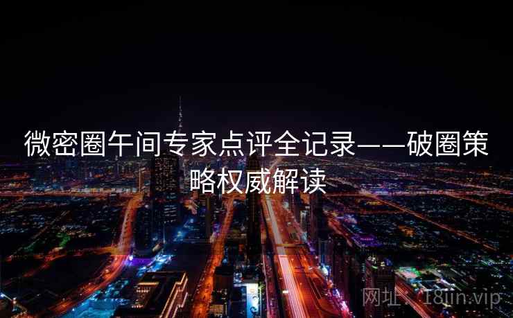 微密圈午间专家点评全记录——破圈策略权威解读