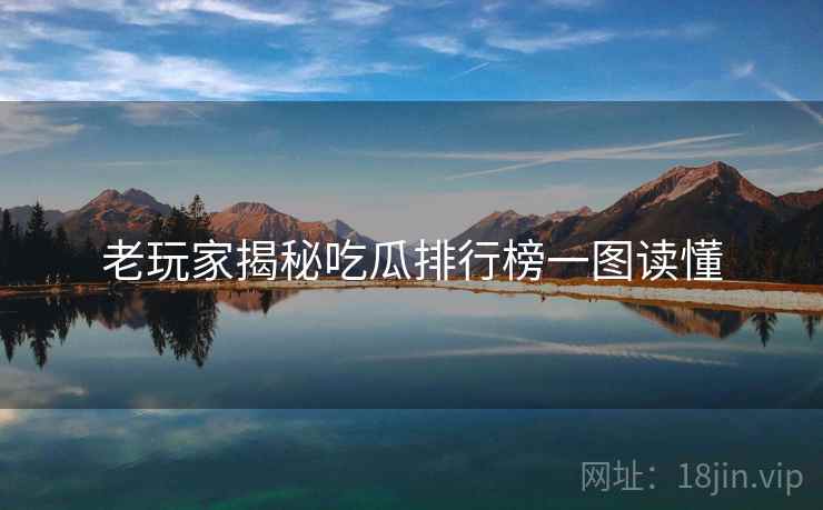 老玩家揭秘吃瓜排行榜一图读懂