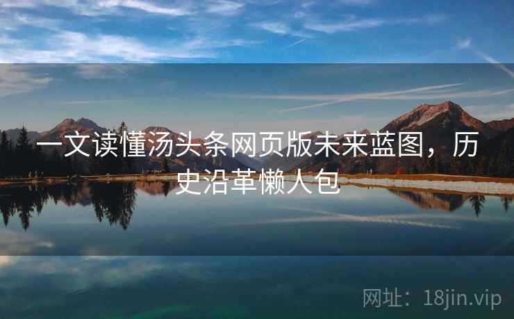 一文读懂汤头条网页版未来蓝图，历史沿革懒人包
