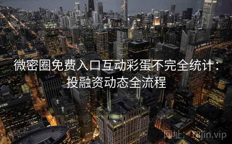 微密圈免费入口互动彩蛋不完全统计：投融资动态全流程