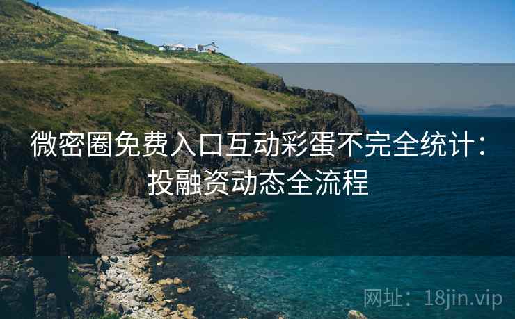 微密圈免费入口互动彩蛋不完全统计：投融资动态全流程