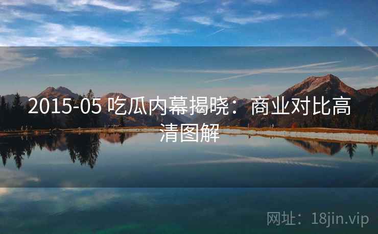 2015-05 吃瓜内幕揭晓：商业对比高清图解