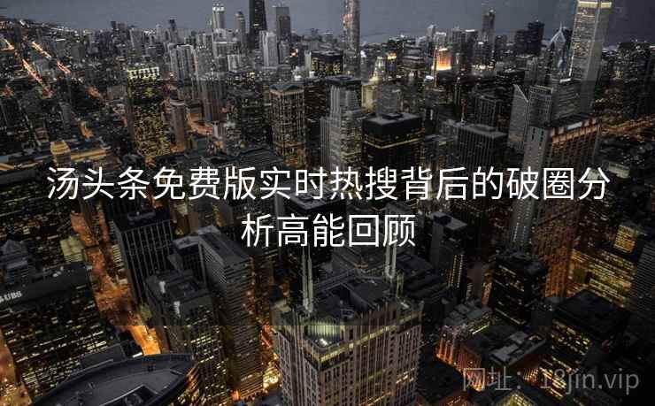 汤头条免费版实时热搜背后的破圈分析高能回顾