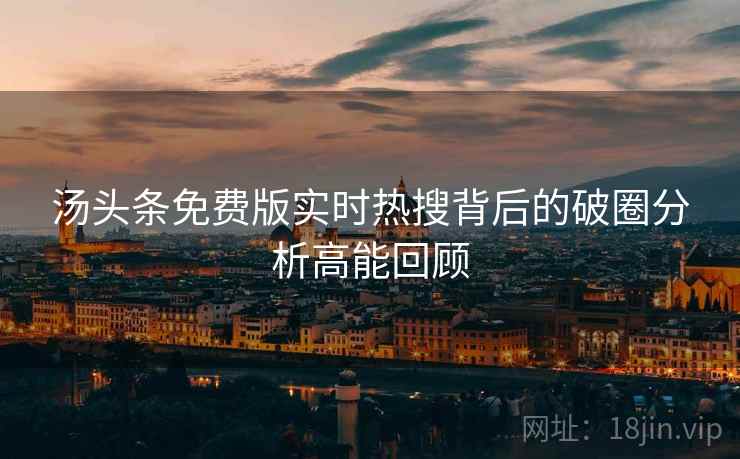 汤头条免费版实时热搜背后的破圈分析高能回顾