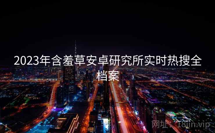 2023年含羞草安卓研究所实时热搜全档案