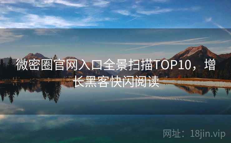微密圈官网入口全景扫描TOP10，增长黑客快闪阅读