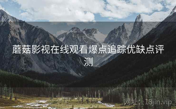 蘑菇影视在线观看爆点追踪优缺点评测