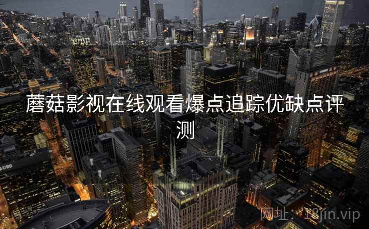 蘑菇影视在线观看爆点追踪优缺点评测