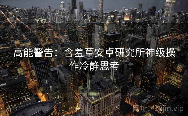 高能警告：含羞草安卓研究所神级操作冷静思考