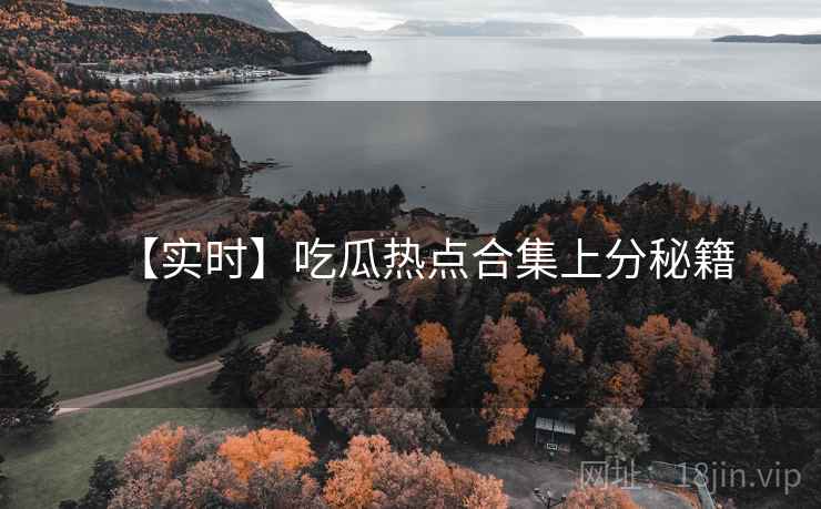 【实时】吃瓜热点合集上分秘籍