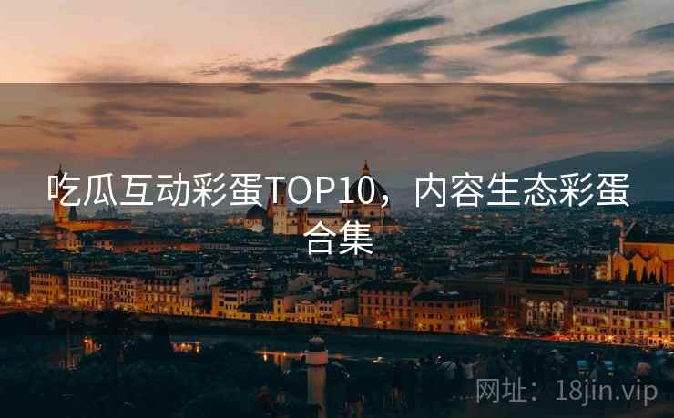 吃瓜互动彩蛋TOP10，内容生态彩蛋合集
