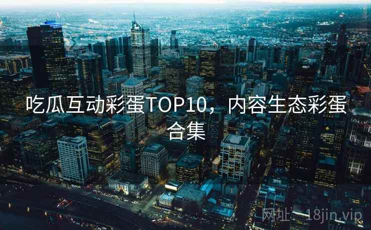 吃瓜互动彩蛋TOP10，内容生态彩蛋合集