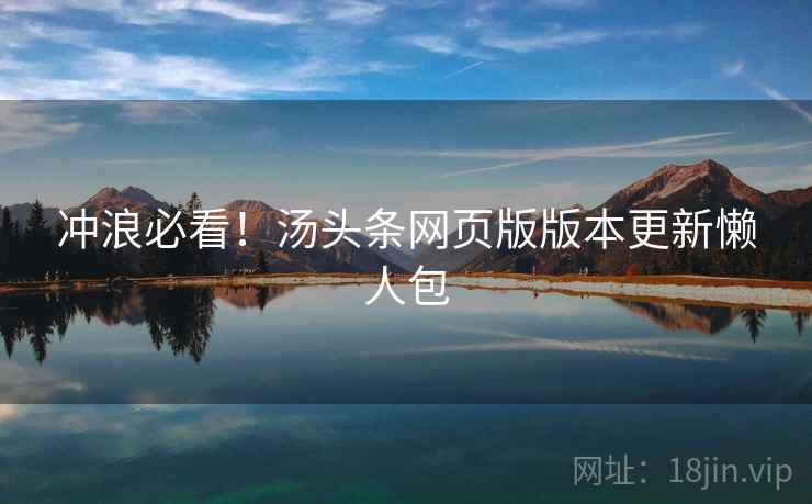 冲浪必看！汤头条网页版版本更新懒人包