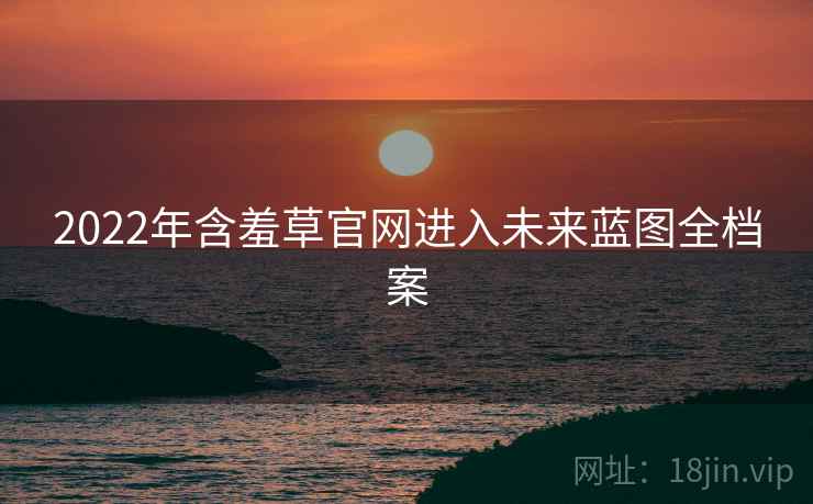 2022年含羞草官网进入未来蓝图全档案
