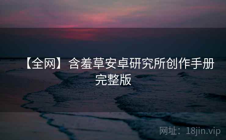 【全网】含羞草安卓研究所创作手册完整版