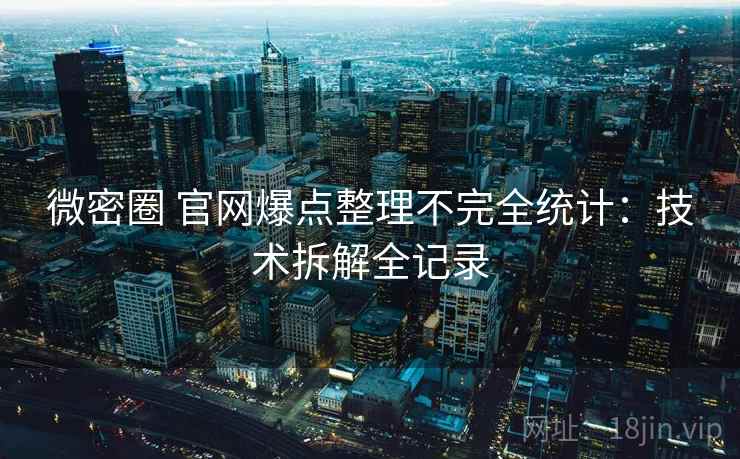 微密圈 官网爆点整理不完全统计：技术拆解全记录