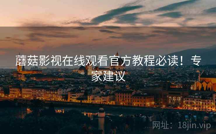 蘑菇影视在线观看官方教程必读！专家建议