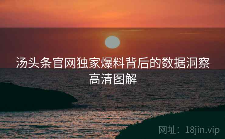 汤头条官网独家爆料背后的数据洞察高清图解