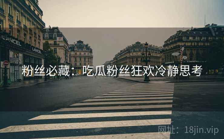 粉丝必藏：吃瓜粉丝狂欢冷静思考