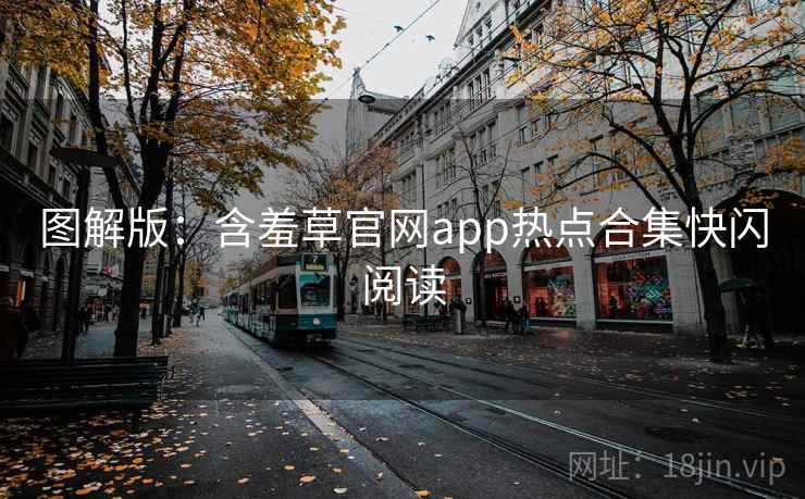 图解版：含羞草官网app热点合集快闪阅读