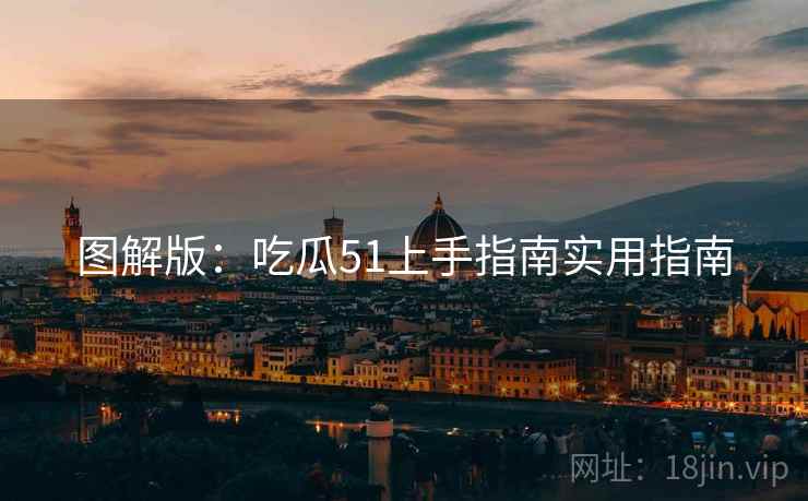 图解版：吃瓜51上手指南实用指南